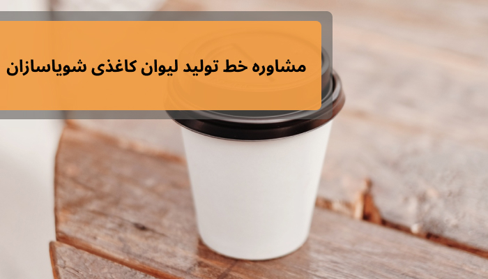 مشاوره خط تولید لیوان کاغذی شویاسازان